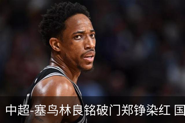 中超-塞鸟林良铭破门郑铮染红 国安2-0泰山取三连胜