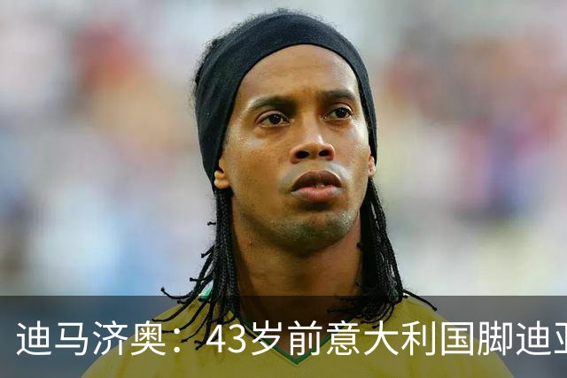 迪马济奥：43岁前意大利国脚迪亚曼蒂将执教切塞纳，开启执教生涯